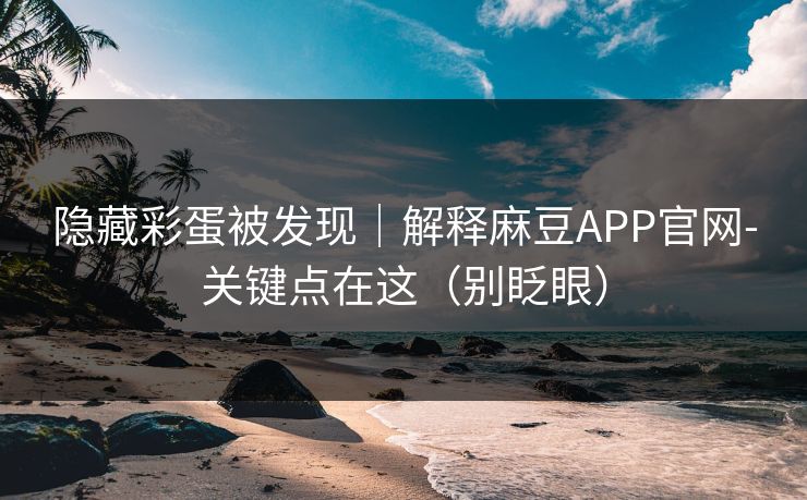 隐藏彩蛋被发现｜解释麻豆APP官网-关键点在这（别眨眼）