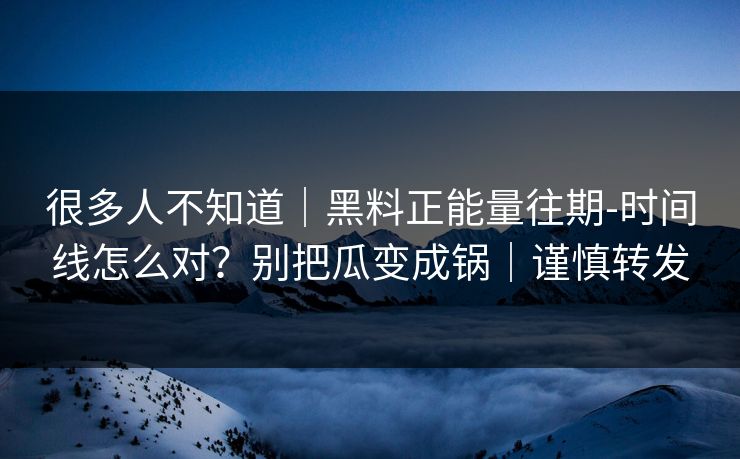 很多人不知道｜黑料正能量往期-时间线怎么对？别把瓜变成锅｜谨慎转发
