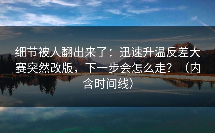 细节被人翻出来了：迅速升温反差大赛突然改版，下一步会怎么走？（内含时间线）