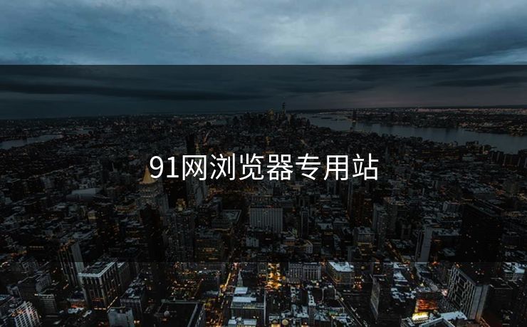 91网浏览器专用站