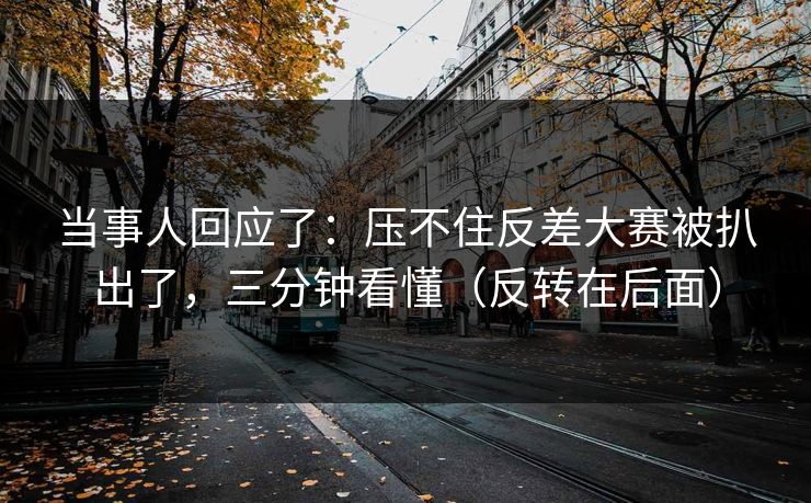 当事人回应了：压不住反差大赛被扒出了，三分钟看懂（反转在后面）