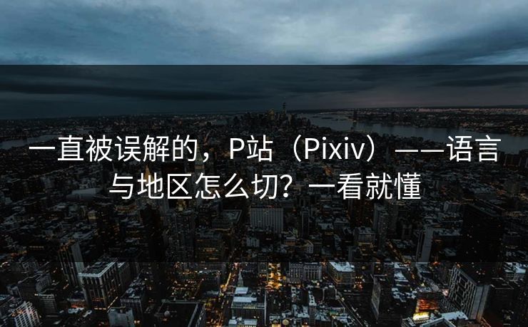 一直被误解的，P站（Pixiv）——语言与地区怎么切？一看就懂