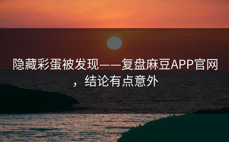 隐藏彩蛋被发现——复盘麻豆APP官网，结论有点意外