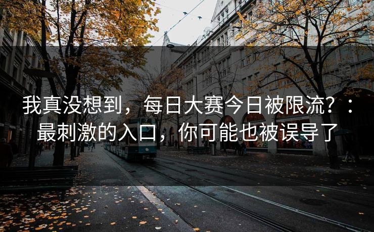 我真没想到，每日大赛今日被限流？：最刺激的入口，你可能也被误导了