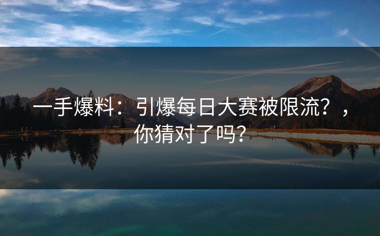 一手爆料:引爆每日大赛被限流?,你猜对了吗? 一手爆料:引爆每日大赛被限流?,你猜对了吗?
