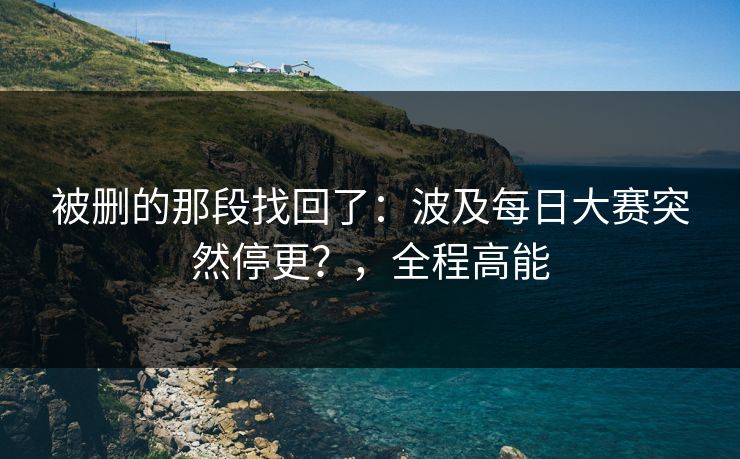 被删的那段找回了:波及每日大赛突然停更?,全程高能 被删的那段找回了:波及每日大赛突然停更?,全程高能