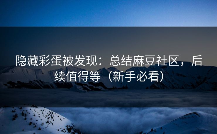 隐藏彩蛋被发现:总结麻豆社区,后续值得等(新手必看) 隐藏彩蛋被发现:总结麻豆社区,后续值得等(新手必看)