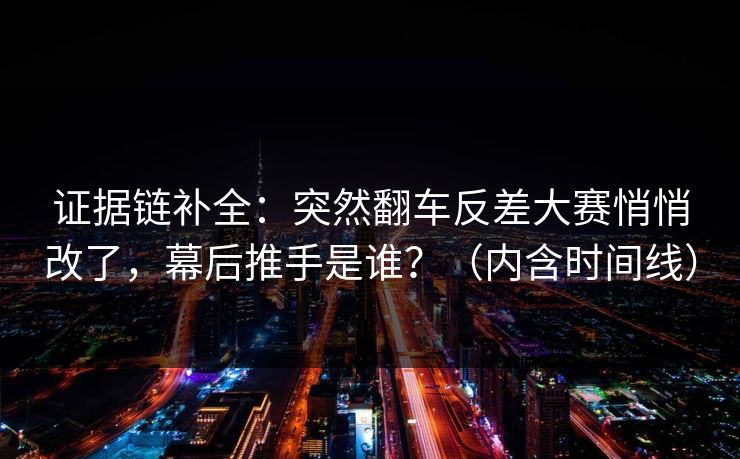 证据链补全：突然翻车反差大赛悄悄改了，幕后推手是谁？（内含时间线）
