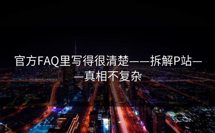 官方FAQ里写得很清楚——拆解P站——真相不复杂