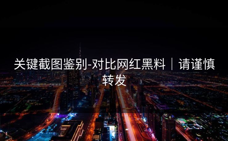 关键截图鉴别-对比网红黑料｜请谨慎转发