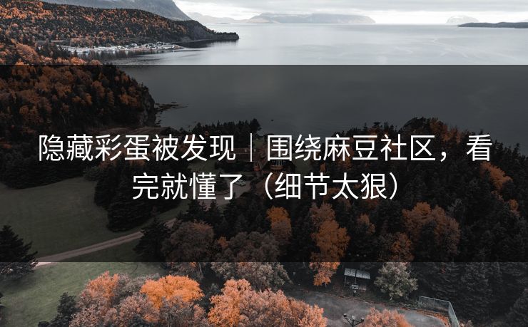 隐藏彩蛋被发现｜围绕麻豆社区，看完就懂了（细节太狠）