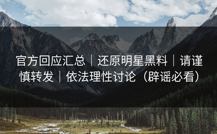 官方回应汇总|还原明星黑料|请谨慎转发|依法理性讨论(辟谣必看) 官方回应汇总|还原明星黑料|请谨慎转发|依法理性讨论(辟谣必看)