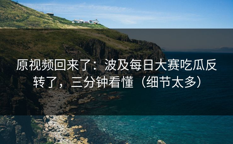 原视频回来了:波及每日大赛吃瓜反转了,三分钟看懂(细节太多) 原视频回来了:波及每日大赛吃瓜反转了,三分钟看懂(细节太多)