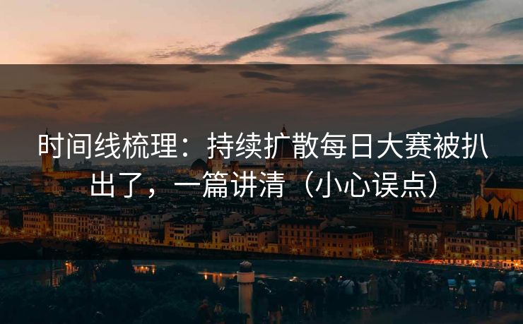 时间线梳理：持续扩散每日大赛被扒出了，一篇讲清（小心误点）