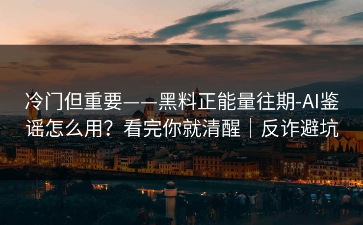 冷门但重要——黑料正能量往期-AI鉴谣怎么用?看完你就清醒|反诈避坑 冷门但重要——黑料正能量往期-AI鉴谣怎么用?看完你就清醒|反诈避坑